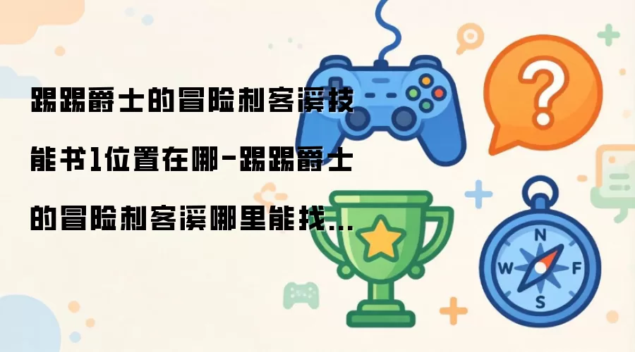 踢踢爵士的冒险刺客溪技能书1位置在哪-踢踢爵士的冒险刺客溪哪里能找到技能书1