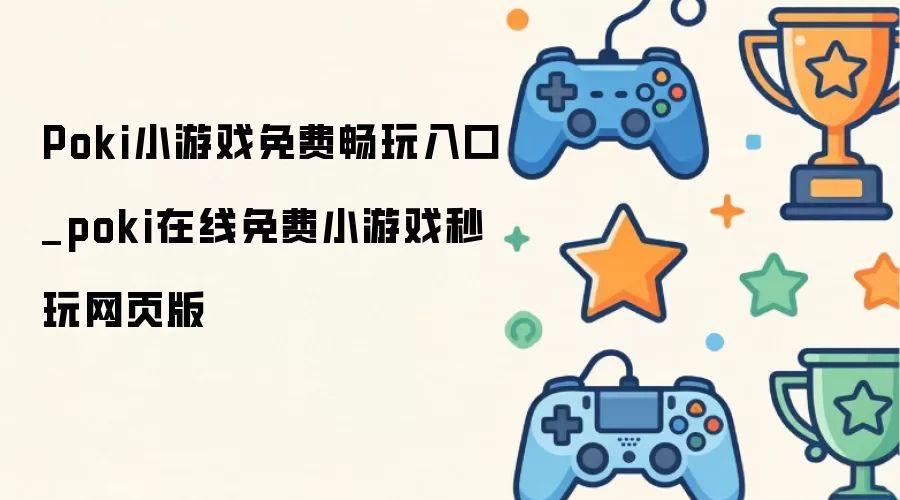 Poki小游戏免费畅玩入口_poki在线免费小游戏秒玩网页版