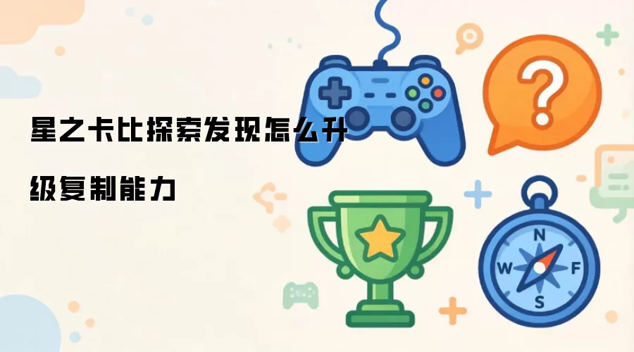 星之卡比探索发现怎么升级复制能力