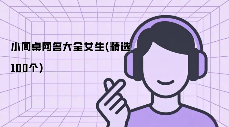 小同桌网名大全女生：精选100个