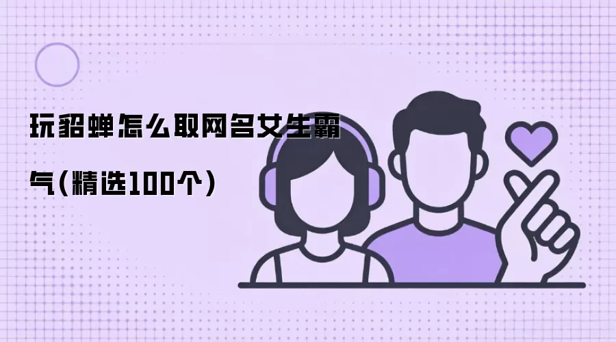 玩貂蝉怎么取网名女生霸气：精选100个