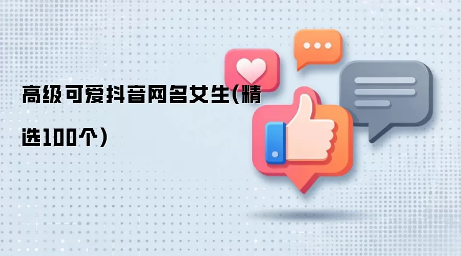 高级可爱抖音网名女生（100个精选）