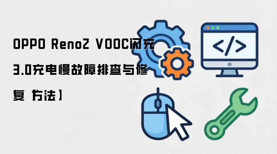 OPPO Reno2 VOOC闪充3.0充电慢故障排查与修复方法