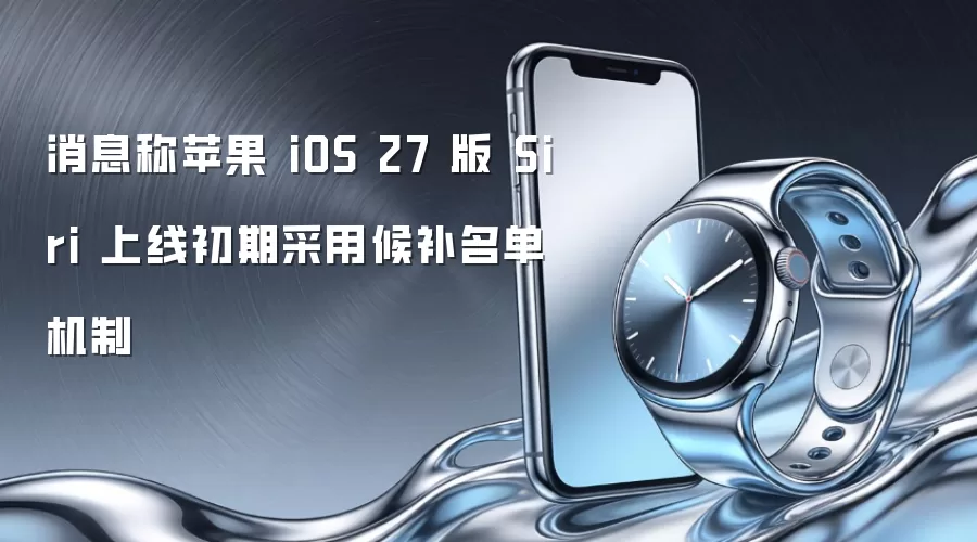 消息称苹果 iOS 27 版 Siri 上线初期实行候补名单机制