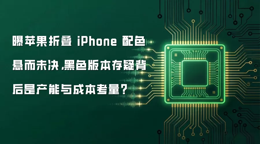 曝苹果折叠 iPhone 配色悬而未决：黑色版本存疑背后是产能与成本考量？