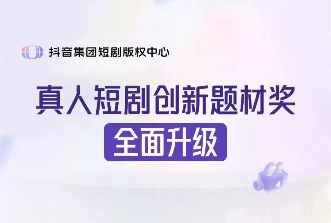 抖音集团短剧版权中心升级创新题材奖：扩大合作范围降低激励门槛