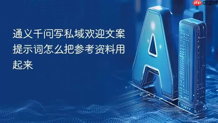 通义千问写私域欢迎文案提示词如何把参考资料用起来