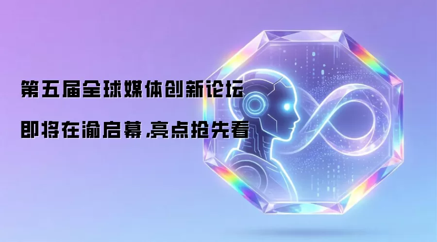 第五届全球媒体创新论坛即将在渝启幕：亮点抢先看