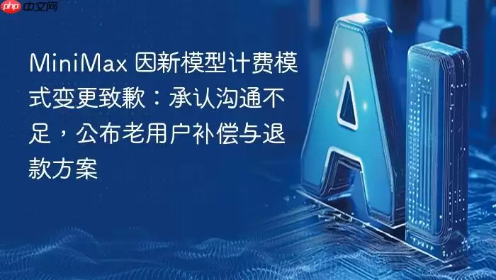MiniMax_为新模型计费调整致歉：自认沟通欠缺 公布老用户赔偿及退款办法