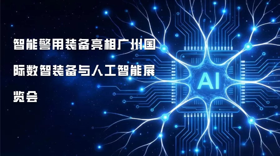 智能警用装备登场广州国际数智装备与人工智能展览会