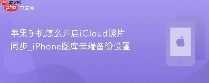 苹果手机如何开启iCloud照片同步_iPhone图库云端备份设置