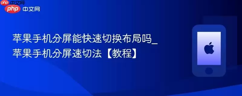苹果手机分屏能快速切换布局吗_苹果手机分屏速切法教程