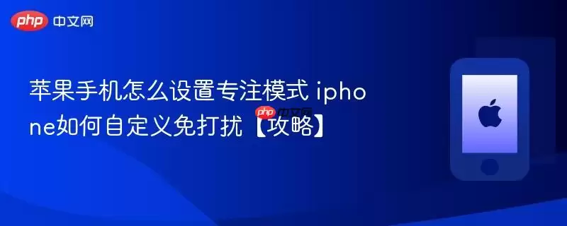 苹果手机怎么设置专注模式 iphone如何自定义免打扰 攻略