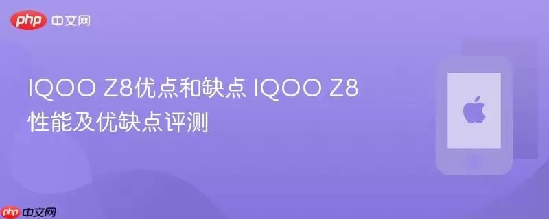 IQOO Z8优点和缺点 IQOO Z8性能及优缺点评测