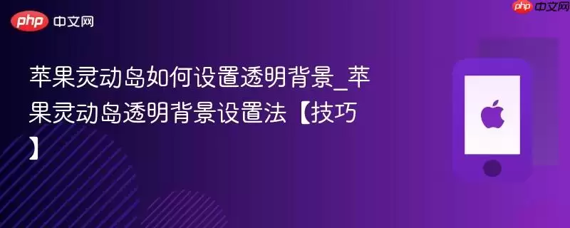苹果灵动岛如何设置透明背景_苹果灵动岛透明背景设置法技巧
