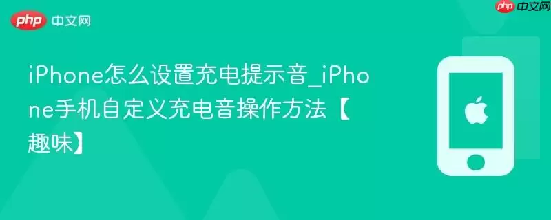 iPhone怎么设置充电提示音_iPhone手机自定义充电音操作指南【趣味】