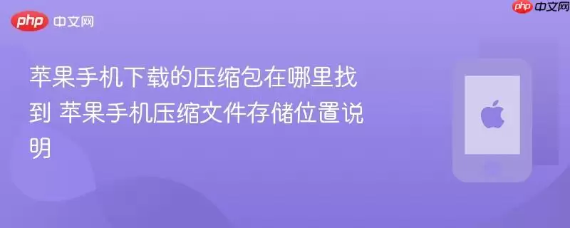 苹果手机下载的压缩包哪里找：苹果手机压缩文件存储位置说明