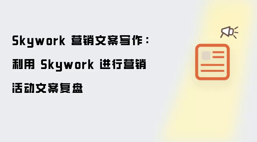 Skywork营销文案写作：借助Skywork进行营销活动文案复盘