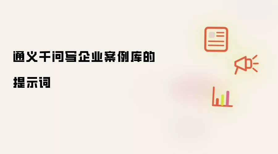 通义千问撰写企业案例库的提示词