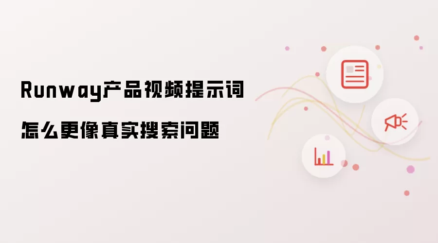 Runway产品视频提示词如何更像真实搜索问题