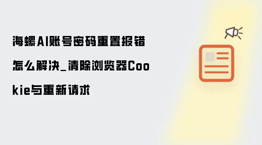 海螺AI账号密码重置报错解决方法_清除浏览器Cookie与重新请求