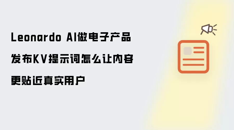 Leonardo AI做电子产品发布KV提示词如何让内容更贴近真实用户