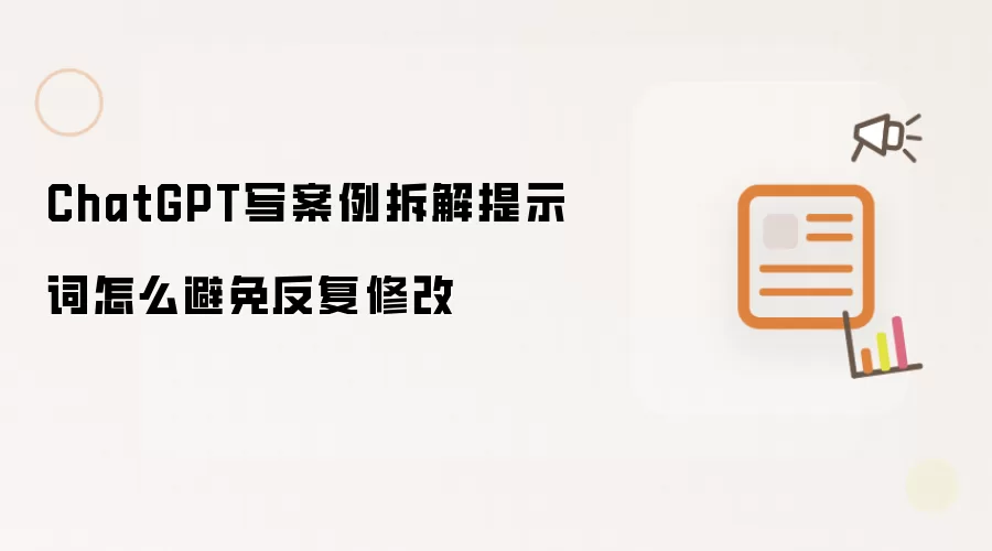 ChatGPT写案例拆解提示词如何避免反复修改