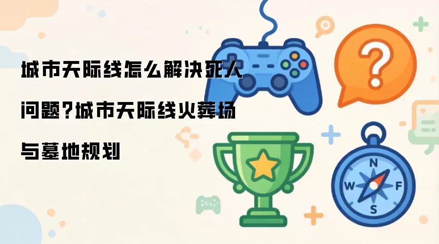 城市天际线怎么解决死人问题：城市天际线火葬场与墓地规划