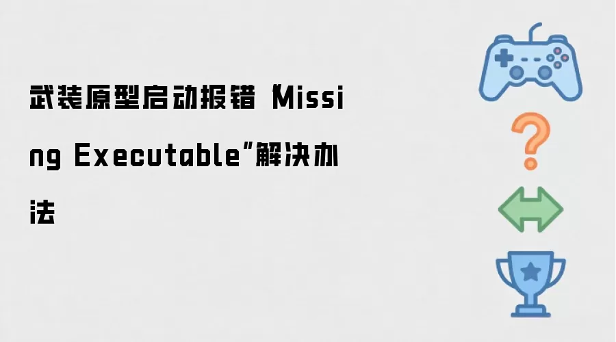 武装原型启动报错Missing Executable解决办法
