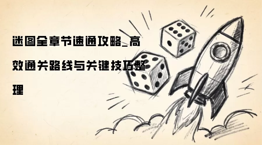 迷图全章节速通攻略_高效通关路线与关键技巧汇总