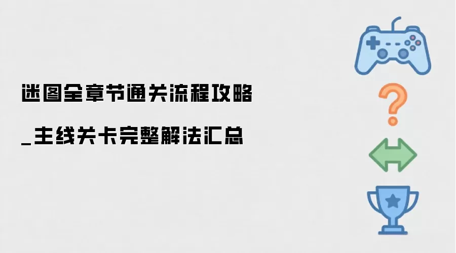 迷图全章节通关流程攻略：主线关卡完整解法汇总