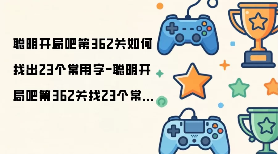 聪明开局吧第362关找23个常用字过关方法-聪明开局吧第362关如何找出23个常用字