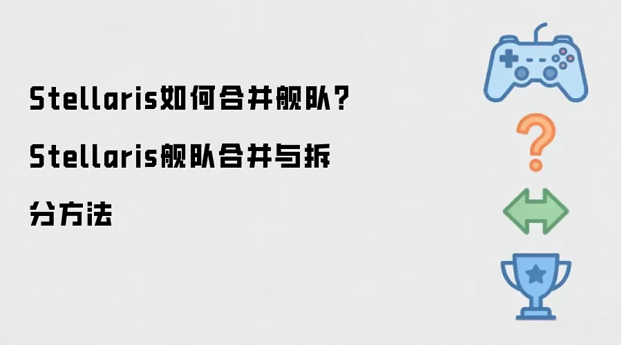 Stellaris如何合并舰队 Stellaris舰队合并与拆分方法