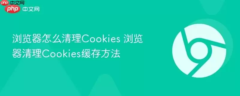 浏览器怎么清理cookies 浏览器清理cookies缓存方法