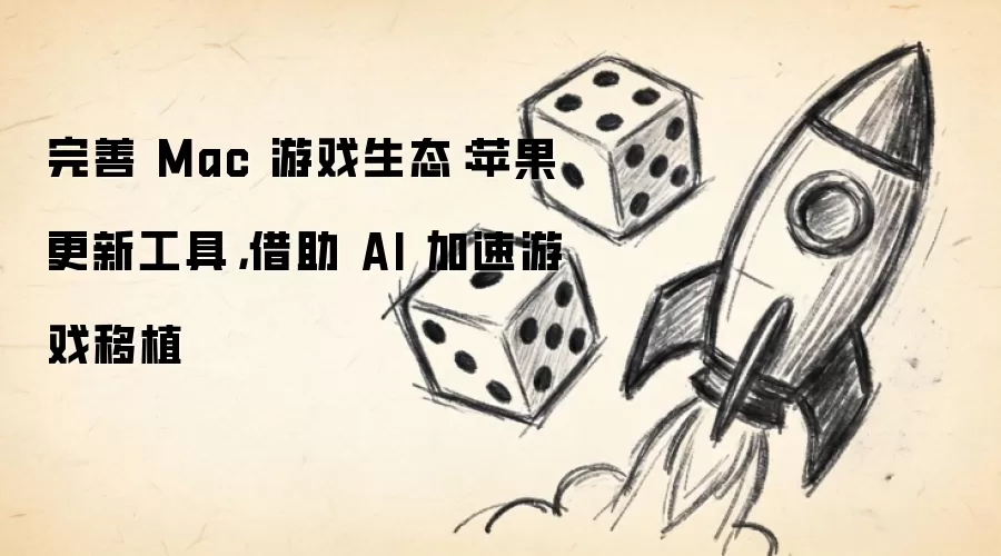 完善 Mac 游戏生态:苹果更新工具,借助 AI 加速游戏移植
