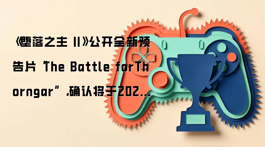 《堕落之主 II》公开全新预告片“The Battle forThorngar” ,确认将于2026年秋季发售