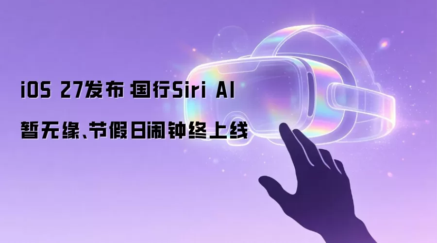 iOS 27发布:国行Siri AI暂无缘、节假日闹钟终上线