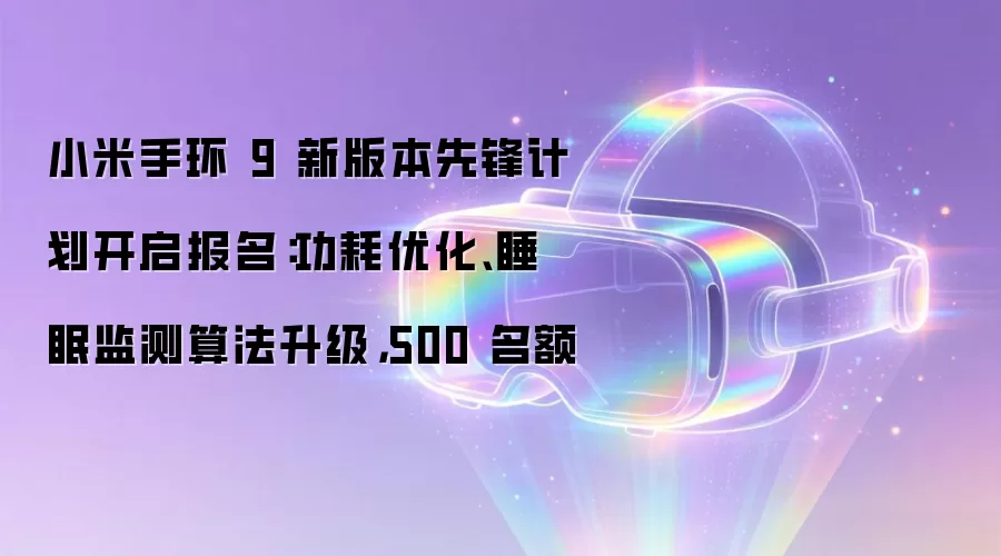 小米手环 9 新版本先锋计划开启报名:功耗优化、睡眠监测算法升级,500 名额