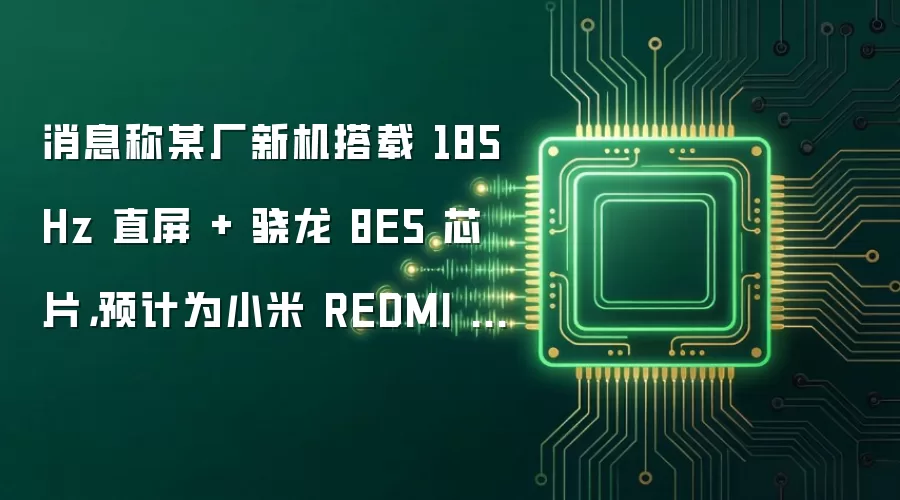 消息称某厂新机搭载 185Hz 直屏 + 骁龙 8E5 芯片,预计为小米 REDMI K100 系列