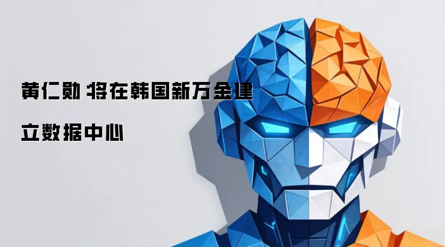 黄仁勋:将在韩国新万金建立数据中心