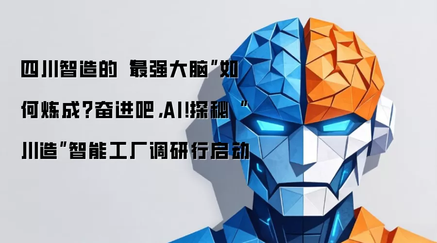 四川智造的“最强大脑”如何炼成?奋进吧,AI!探秘“川造”智能工厂调研行启动