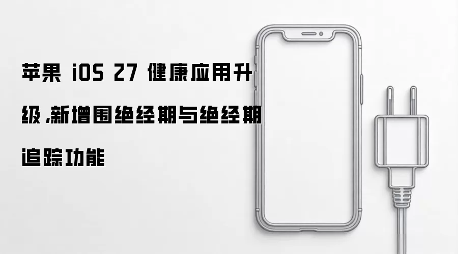 苹果 iOS 27 健康应用升级，新增围绝经期与绝经期追踪功能