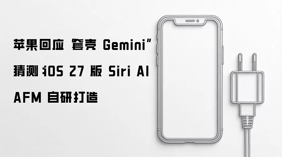 苹果回应“套壳 Gemini”猜测:iOS 27 版 Siri AI AFM 自研打造