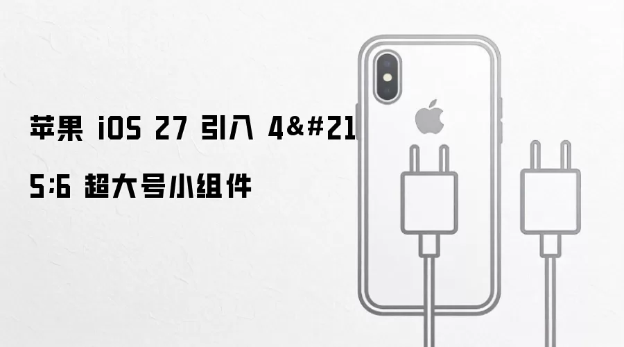 苹果 iOS 27 引入 4×6 超大号小组件
