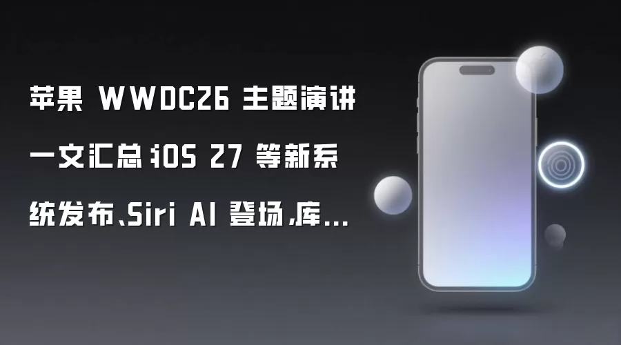 苹果 WWDC26 主题演讲一文汇总:iOS 27 等新系统发布、Siri AI 登场,库克迎来生涯“最后一舞”