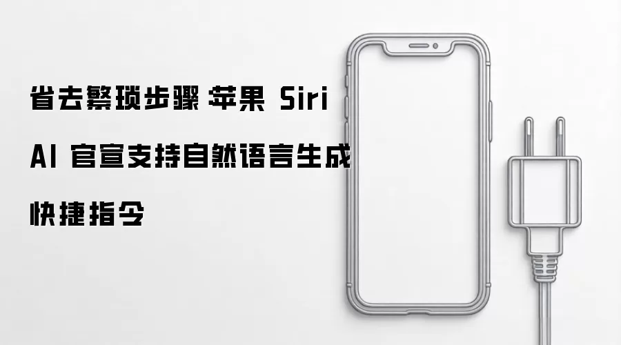 省去繁琐步骤：苹果 Siri AI 官宣支持自然语言生成快捷指令