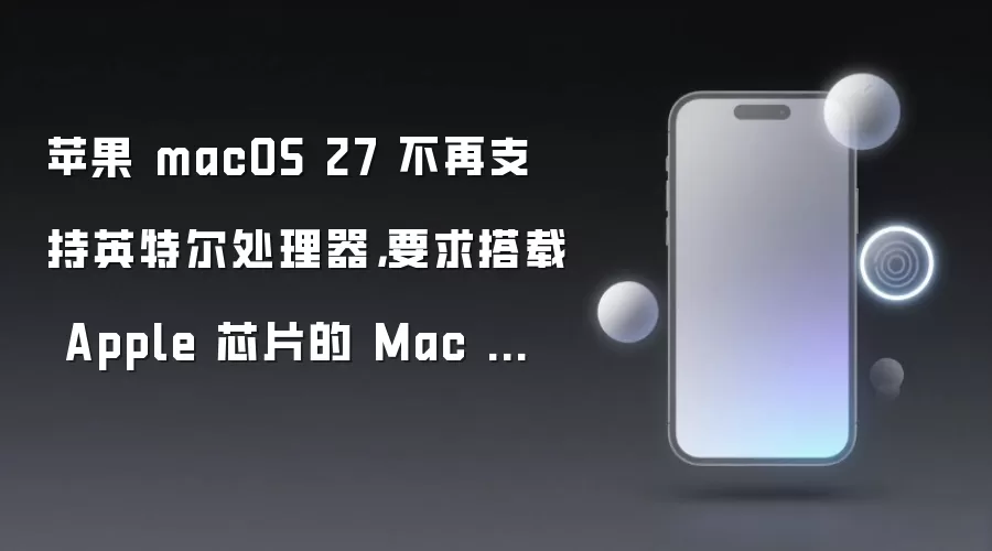 苹果 macOS 27 不再支持英特尔处理器,要求搭载 Apple 芯片的 Mac 设备