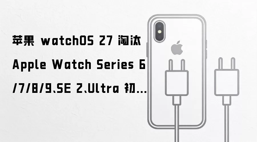 苹果 watchOS 27 淘汰 Apple Watch Series 6/7/8/9、SE 2、Ultra 初代手表