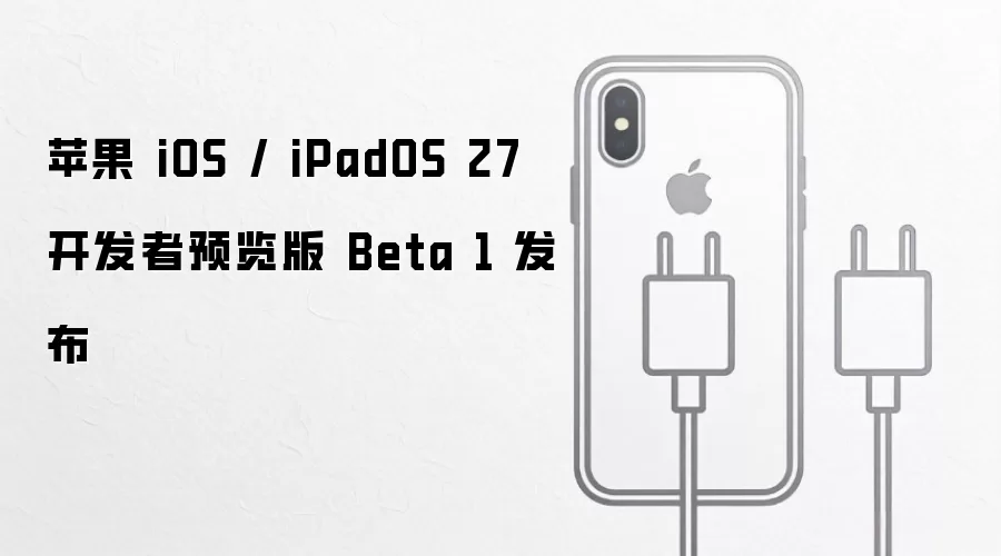 苹果 iOS / iPadOS 27 开发者预览版 Beta 1 发布