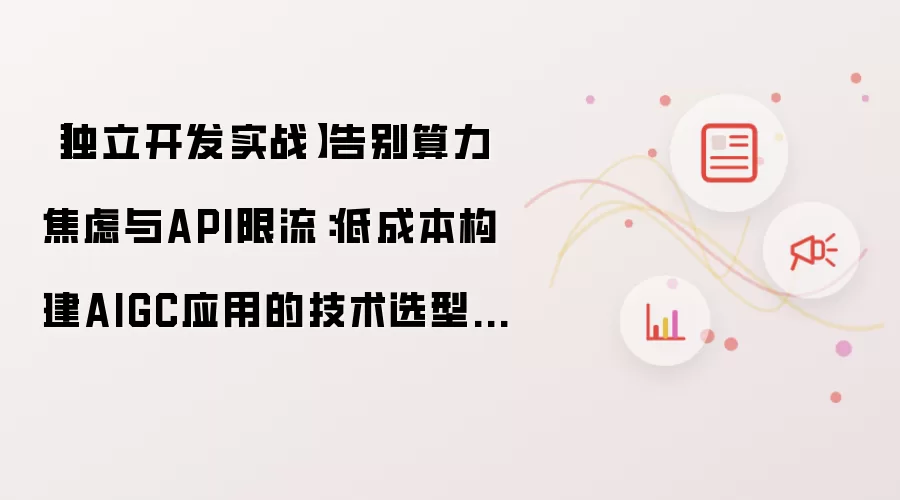 【独立开发实战】告别算力焦虑与API限流:低成本构建AIGC应用的技术选型与避坑指南